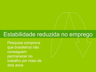 Estabilidade reduzida no emprego Pesquisa comprova que brasileiros não conseguem permanecer no trabalho por mais de dois anos 