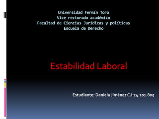 Universidad Fermín Toro
Vice rectorado académico
Facultad de Ciencias Jurídicas y políticas
Escuela de Derecho
Estabilidad Laboral
Estudiante: Daniela JiménezC.I:24.201.805
 