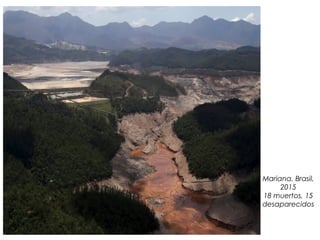 Mariana, Brasil,
2015
18 muertos, 15
desaparecidos
 