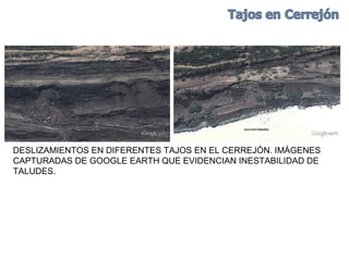 DESLIZAMIENTOS EN DIFERENTES TAJOS EN EL CERREJÓN. IMÁGENES
CAPTURADAS DE GOOGLE EARTH QUE EVIDENCIAN INESTABILIDAD DE
TALUDES.
 