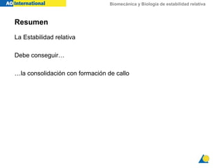 Biomecánica y Biología de estabilidad relativa
Resumen
La Estabilidad relativa
Debe conseguir…
…la consolidación con formación de callo
 