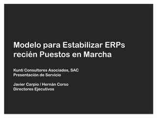 Modelo para Estabilizar ERPs
recién Puestos en Marcha
Kunti Consultores Asociados, SAC
Presentación de Servicio

Javier Carpio / Hernán Corso
Directores Ejecutivos
 