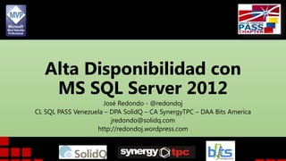 Alta Disponibilidad con
MS SQL Server 2012
José Redondo - @redondoj
CL SQL PASS Venezuela – DPA SolidQ – CA SynergyTPC – DAA Bits America
jredondo@solidq.com
http://redondoj.wordpress.com

 