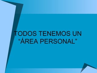 TODOS TENEMOS UN “ÁREA PERSONAL” 