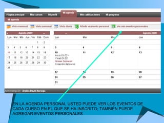 EN LA AGENDA PERSONAL USTED PUEDE VER LOS EVENTOS DE CADA CURSO EN EL QUE SE HA INSCRITO; TAMBIÉN PUEDE AGREGAR EVENTOS PERSONALES 