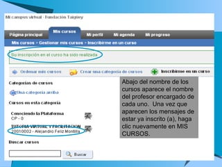 Abajo del nombre de los cursos aparece el nombre del profesor encargado de cada uno.  Una vez que aparecen los mensajes de estar ya inscrito (a), haga clic nuevamente en MIS CURSOS.  