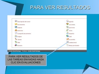 PARA VER RESULTADOS PARA VER RESULTADOS DE LAS TAREAS ENVIADAS HAGA CLIC EN EVALUACIONES 