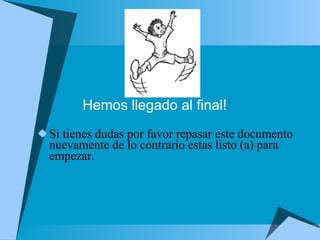 Hemos llegado al final! Si tienes dudas por favor repasar este documento nuevamente de lo contrario estas listo (a) para empezar.  