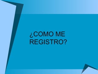 ¿COMO ME  REGISTRO? 