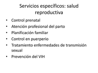 Servicios específicos: salud reproductivaControl prenatalAtención profesional del partoPlanificación familiarControl en puerperioTratamiento enfermedades de transmisión sexualPrevención del VIH