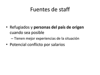 Trabajadores comunitarios de saludA menudo refugiados 1:500 o 1:1000Supervisados por las postas de saludTareas incluyen las siguientes:Promoción de la saludBúsqueda y derivación de personas enfermasTratamiento de enfermedades comunes (por ejemplo diarrea)Derivar pacientes seriamente enfermos al hospital