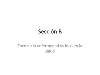Sección BFoco en la enfermedad vs foco en la salud