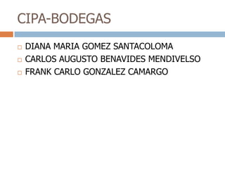 CIPA-BODEGASDIANA MARIA GOMEZ SANTACOLOMACARLOS AUGUSTO BENAVIDES MENDIVELSOFRANK CARLO GONZALEZ CAMARGO