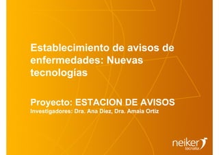 Establecimiento de avisos de
enfermedades: Nuevas
tecnologías

Proyecto: ESTACION DE AVISOS
Investigadores: Dra. Ana Díez, Dra. Amaia Ortiz
 