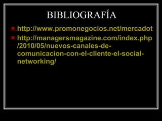 BIBLIOGRAFÍA http://www.promonegocios.net/mercadotecnia/atencion-al-cliente-canales-comunicacion.html http:// managersmagazine.com / index.php /2010/05/nuevos-canales-de- comunicacion -con-el-cliente-el-social- networking / 