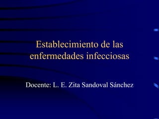 Establecimiento de las
enfermedades infecciosas
Docente: L. E. Zita Sandoval Sánchez
 