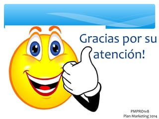 Gracias por su
atención!

PMPRO1v8
Plan Marketing 2014

 