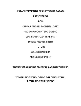 ESTABLECIMIENTO DE CULTIVO DE CACAO<br />PRESENTADO<br /> POR:<br />DUMAR ANDRES MONTIEL LOPEZ<br />ARGEMIRO QUINTERO GUISAO<br />LUIS FERNAY ZEA TEHERAN <br />DANIEL ANDRES PINTO<br />TUTOR:<br />WALTER BARRERA<br />FECHA: 05/03/2010<br />ADMINISTRACION DE EMPRESAS AGROPECUARIAS <br />“COMPLEJO TECNOLOGICO AGROINDUSTRIAL PECUARIO Y TURISTICO”<br />Establecimiento de Plantaciones<br />Para el establecimiento de nuevas<br />Plantas en las huertas cacao teras se<br />Debe considerar:<br />a. Selección del terreno:<br />Para el desarrollo óptimo de todos los<br />Componentes considerados, se<br />Recomiendan áreas con pendiente no<br />Muy pronunciada (menos al 25%), los<br />Suelos para el cultivo de cacao deben<br />Ser francos de estructura granular que<br />Presenten buena aireación y<br />Permeabilidad moderada, que le van<br />Permitir a las raíces extenderse con<br />Facilidad.<br />b. Preparación del área:<br />Las labores de adecuación del terreno<br />Se orientan básicamente a la limpieza<br />O chapia y posterior al trazado o<br />Marcación de los puntos donde va a<br />Sembrar las plantas maderables y/o<br />Frutales, plátano, el cacao.<br />c. siembra o trasplante.<br />La siembra de las nuevas plantas se<br />Debe realizar con las primeras lluvias,<br />Lo que permite tener al suelo<br />Suficiente humedad en el suelo para<br />Que tengan un óptimo porcentaje de<br />Prendimiento.<br />Para fincas que disponen riego, se<br />Recomienda humedecer el terreno<br />Previo a la siembra.<br />También se recomienda que el cultivo de ve<br />Asociarse con una sombra temporal de plátano,<br />Banano o papaya durante los dos primeros años<br />De establecimiento, como protección de las<br />Plantas jóvenes de cacao, se recomienda<br />Establecerlo antes de la siembra del cacao.<br />A continuación se indican ciertas sugerencias para<br />El establecimiento de nuevas plantaciones y de la<br />Asociación a otros cultivos amigables al cacao:<br />PREPARACIÓN DEL TERRENO:<br />    <br />                                           1. A partir de montaña:<br />                                            Socola                                            Tumba y pica                                            Quema                                            Alineada y huaqueada                                            Siembra de sombra provisional (banano,  plátano                                             a 3 x 3 m) y definitiva (leguminosa a 20 x 20m).                                             Siembra de cacao.<br />                            2. En terrenos ya cultivados:<br />                                            Roza                                            Alineada                                            Huequeada                                            Siembra de sombra provisional y definitiva                                            Siembra del cacao<br />SIEMBRA:            Época:      Si no se dispone de riego debe efectuársela luego                                            de las primeras lluvias (diciembre - enero).<br />                            Cantidad:   Híbridos: 1111 plantas por hectárea con distancias                                            de 3 x 3 m; transplante con plantas de 5 a 6 meses                                            de edad.                                                                                                                Clones:   625  u  883  plantas por hectárea con                                            distancias de 4 x 4 m o 3 x 4 m;  trasplanté con                                             plantas  de 10 a 12 meses de edad. <br />                             Sistema:   Eliminar la funda plástica antes de la siembra en                                             sitio definitivo.  A  partir del tercer año se debe                                             eliminar gradualmente la sombra provisional.<br />                                        <br />LABORES CULTURALES:        Manejo de sombra provisional y definitiva:                              Se debe eliminar gradualmente la sombra provisional después                              de los tres primeros años. En caso de sombra definitiva y                              cuando ésta sea densa se debe ralear o podar sus ramas.<br />                              Limpias o rozas:<br />                              Durante los primeros 4 años es necesario efectuar hasta cinco                              limpias anuales, dejando la maleza distribuida uniformemente                              (quot;
monte regadoquot;
).<br />                               Podas de Formación:<br />                               A partir del segundo año de vida en clones e híbridos es                               necesario efectuar podas ligeras para mantener la forma                               del árbol y no permitir la emisión de chupones.<br />                               Podas de mantenimiento:<br />                               Se pueden dar una o dos podas de mantenimiento al año,                               eliminando chupones o ramas indeseables sombreadas                               y secas.<br />                               Podas sanitarias:<br />                               En la estación seca, se deben remover en lo posible todas                               las escobas de brujas y frutos momificados o viejos.  En                               cualquier época del año y durante las cosechas, se deben                               eliminar también todas las mazorcas enfermas para evitar                               que las monillas quot;
esporulenquot;
<br />CONTROL DE MALEZAS<br /> Para el control de malezas como:  Avena Silvestre (Avena fatua),  Cadillo (Cendrus spp),  Cortadera (Cyperus difussus),   Guardarocío (Digitaria sanguinalis),  Liendrepuerco (Echinochloa colonum),   Pata de gallina (Eleusine indica),  Paja mono (Leptochloa filiformis),   Gordura (Melinis minutiflora),  Arroz rojo (Oryza sativa),    Caminadora (Rottboellia exaltata),  Pasto johnson (Sorghum halepense),   Bledos (Amaranthus dubius),  Botoncillo (Borrehia laevis),  Siempreviva (Commelina diffusa),  Hierba de estrella (Drymama cordata),  Lechosa (Euphorbia hirta),  Verdolaga (Portulaca oleracea),  Rabo de zorro (Andropogon bicomis),   Pasto micay (Axonopus micay),  Pasto pará (Brachiaria mutica),  Pasto bermuda (Cynodon dactylon),  Coquito (Cyperus rotundus),  Cabezonillo (Cyperus ferax),  Cortadera (Cyperus esculentus),  Pasto puntero (Hypharrhenia ruffa),   Pasto guinea (Panicum maximum),  Pasta kikuyo (Penissetum clandestinun),   Rascadera (Caladium esculenta),  Batillas (Impomoea spp),  Escoba (Sida rhombifolia),  Helecho (Pteridum auilinum),  Hierba de sapo (Talinum paniculatum),  Siempremorada (Tradescantia cumanensis), recomendamos el uso de GLIFONOX®480 CS   (Glifosato),  con dosis de 1 a 5 litros por hectárea dependiendo de la concentración de Ingrediente Activo.<br />LABORES FITOSANITARIAS: <br />PLAGAS<br />En los semilleros y viveros, los gusanos trozadores y gallina ciega, se controlan aplicando PYRINOX® 480 CE (Clorpirifos), con dosis de 400 cm3 por  100 litros de agua.<br />Para el control de hormigas cortadoras, se recomienda la destrucción delos nidos con la aplicación de THIONATE ® 35 CE (Endosulfan), en los orificis de entrada, con dosis de 1,5 a 2  l/ha.<br />Control de Enfermedades <br />Las principales enfermedades que atacan el cacao son:”escoba de brujaquot;
, quot;
moniliasisquot;
 y quot;
mal de machetequot;
.<br />Para controlar la escoba de bruja se recomienda realizar una poda anual en la época seca, que junto con la remoción de escobas (sanidad), permitan eliminar las ramas entrecruzadas, sombreadas y muertas, dando mayor claridad y ventilación a los árboles.<br />En el caso de la moniliasis, al momento de la cosecha, deben tumbarse las mazorcas enfermas para acelerar su descomposición en el suelo.<br />Los frutos jóvenes pueden protegerse de enfermedades con la aplicación cada 7 a 10 días de THALONEX® 500 F (Clorotalonil) en dosis de 1.5 litro/ha y en un ciclo de 3 meses, a partir de los quot;
picos de floraciónquot;
.  Es aconsejable realizar esta recomendación solamente en plantaciones con producción de 454 kg/ha/año.  <br />Para controlar el mal del machete se procede a cortar y quemar los árboles afectados, teniendo cuidado en desinfectar las herramientas usadas con una solución de ZERO TOLERANCE (Dióxido de Hidrógeno) en dosis de 1 litro en 100 litros de agua. <br />Para aumentar la efectividad en las aplicaciones de insecticidas, fungicidas y abonos foliares, recomendamos usar MEZCLAFIX® (Hidrocarburo parafínico), adherente para agroquímicos, en dosis de 0.1 a 0.2% del volumen de agua. <br /> <br />RIEGOS:                  Se pueden dar cada 3 a 4 semanas en plantaciones jóvenes                                y cada 4 a 5 semanas en plantaciones de producción,                                iniciándose al tercer mes de finalización de lluvias y hasta                                terminación del periodo seco.<br />COSECHA:               En los meses de mayor producción (diciembre - junio) se                                debe cosechar cada 15  días y, en los  meses de menor                                producción, cada mes.<br />                                Solo se cosechan mazorcas completamente maduras, para                                obtener mejor calidad y precio.<br />FERMENTACIÓN:      Las almendras deben fermentarse usando los métodos                                establecidos.  El tipo de cacao Nacional puede  fermentarse                                en  montones durante 2 - 3 días.  Los híbridos y  clones                                requieren hasta 4 - 5 días en cajones, moviendo la masa                                inicialmente una vez al día y luego cada 12 horas.<br />SECADO:                  El cacao debe estar bien seco (máximo 7% de humedad).<br />ALMACENAMIENTO: Se lo guarda protegido de la humedad y de los insectos<br />Enmiendas<br />Por enmiendas se definen todos aquellos materiales que se incorporan al suelo con el objetivo de mejorar sus propiedades físicas, químicas o biológicas (actividad microbiana).Enmienda<br />Es un material que al ser añadido al suelo, lo mejora aportando o balanceando los nutrientes, mejorando el pH o estimulando la presencia de microorganismos.<br />Desde un punto de vista legal es diferente a un fertilizante y no es controlada por las leyes que rigen su aplicación.<br />La acidez del suelo se corrige mediante la aplicación de cal finamente molida.<br />Hay otros materiales que se usan para los mismos fines como son<br />La ceniza de leña, los huesos molidos o la fosforita, cal viva, cal apagada, etc.<br />A los suelos alcalinos se les aplica azufre o yeso para bajar el pH.<br />OBTENCIÓN DE SEMILLA Y SIEMBRA<br />En la plantación de cacao por ser un cultivo perenne con una vida útil de producción<br />Promedio de 20 años, es muy importante el cuidado selectivo del proceso para obtener<br />Las semillas que producirán los patrones. Se eligen las mazorcas maduras y bien<br />Constituidas, ubicadas en el tercio superior del tronco donde se encuentran las semillas<br />Más grandes para que el patrón crezca vigoroso y sea pronto injertado<br />Después de extraídas las semillas de las mazorcas y eliminado el mucílago a través de<br />La frotación con ceniza, aserrín, arena fina, cal apagada o costales de yute, se dispone<br />A orearlas bajo sombra durante 8 horas. Transcurrido este tiempo se las desinfecta con<br />Ceniza o cal apagada estando ya aptas para ser sembradas. Para la siembra se coloca<br />Una semilla por bolsa en posición horizontal a una profundidad aproximada de 2.5<br />Centímetros y se la cubre con el sustrato<br />SELECCIÓN DE SEMILLAS<br />Las semillas inducidas a germinado son enterradas en terreno húmedo, de<br />Los cuales dejan ver su raíz.<br />Para sembrarlas se las introduce verticalmente con la raíz preferencia bajo sombra, durante cinco días al final de abajo en un hoyo<br />Pequeño practicado en el sustrato de la bolsa.<br />