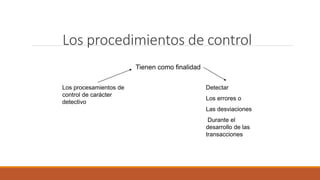 Los procedimientos de control
Tienen como finalidad
Los procesamientos de
control de carácter
detectivo
Detectar
Los errores o
Las desviaciones
Durante el
desarrollo de las
transacciones
 