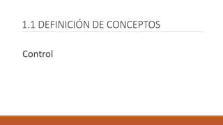 1.1 DEFINICIÓN DE CONCEPTOS
Control
 
