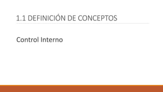 1.1 DEFINICIÓN DE CONCEPTOS
Control Interno
 