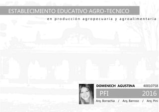 Arq. Borrachia / Arq. Barroso / Arq. Pini
DOMENECH AGUSTINA 40010758
ESTABLECIMIENTO EDUCATIVO AGRO-TECNICO
TECNICA e n p ...
