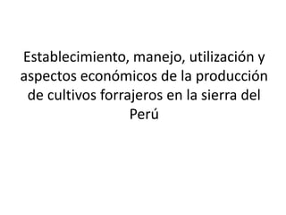 Establecimiento, manejo, utilización y 
aspectos económicos de la producción 
de cultivos forrajeros en la sierra del 
Perú 
 