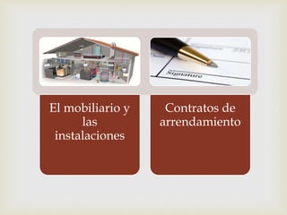 El mobiliario y
las
instalaciones
Contratos de
arrendamiento
 
