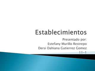 Establecimientos Presentado por: Estefany Murillo Restrepo DersiDahianaGutierrezGomez 11-1 