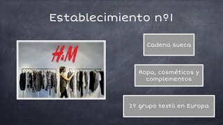 Cadena sueca
Ropa, cosméticos y
complementos
2º grupo textil en Europa
Establecimiento nº1
 