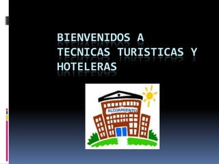 BIENVENIDOS A
TECNICAS TURISTICAS Y
HOTELERAS
 