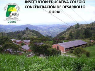INSTITUCIÓN EDUCATIVA COLEGIO
CONCENTRACIÓN DE DESARROLLO
RURAL

 