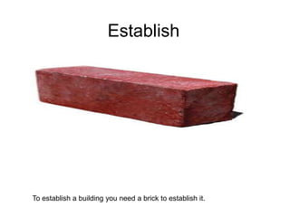 Establish To establish a building you need a brick to establish it. 