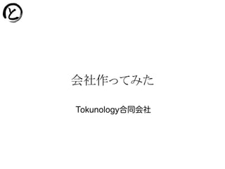 会社作ってみた
Tokunology合同会社
 