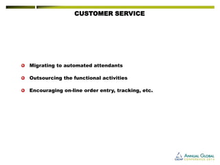 CUSTOMER SERVICE 
Migratingtoautomatedattendants 
Outsourcingthefunctionalactivities 
Encouragingon-lineorderentry,tracking,etc.  