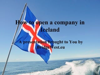 How to open a company in
Iceland
A presentation brought to You by
BridgeWest.eu
 