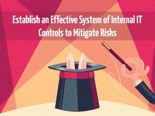 Establish an Effective System of Internal IT Controls to Mitigate Risks 
The only thing worse than a lack of control is the illusion of control. 
Deficiencies in controls could result in a serious breach for the company, or worse – your job. 
Despite these drastic consequences, improving the system of internal controls remains a low priority for many IT 
organizations and their leaders. 
You don’t need to implement every control. Maximize your risk mitigation at a low cost by focusing on your 
organization’s greatest risks. 
If you can’t see it, it doesn’t exist. Effective controls require proof of existence. 
Internal controls are only as effective as the level of adoption; ensure that controls are communicated and enforced 
to supercharge adoption. 
Assess your control system from both a risk-based approach (top-down) and a business-process approach (bottom-up) 
to ensure comprehensive coverage. 
Dependent on the severity of the risk, the combination of types of controls will differ to ensure the level of control 
matches the determined level of risk. 
Design controls by consulting with the people who actually use the process and then communicate them effectively 
to ensure adoption. 
Risks are constantly changing. Your control system must keep up with the pace of change or it will become 
ineffective. 
Provide artifacts to auditors. 
 
