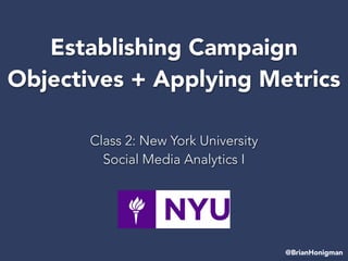 Establish Campaign Goals +
Applying Metrics for Social Media
Class 2: New York University
Social Media Analytics I
@BrianHonigman
 