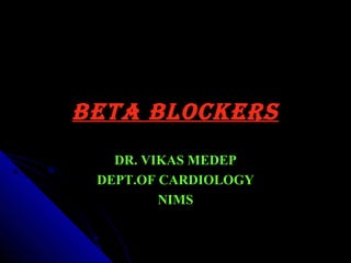 BETA BLOCKERS
   DR. VIKAS MEDEP
 DEPT.OF CARDIOLOGY
         NIMS
 