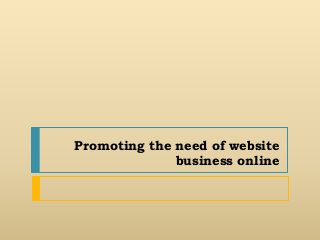 Promoting the need of website
              business online
 