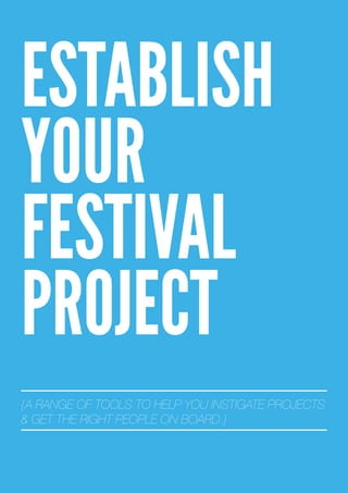 ESTABLISH
YOUR
FESTIVAL
PROJECT
{A RANGE OF TOOLS TO HELP YOU INSTIGATE PROJECTS
& GET THE RIGHT PEOPLE ON BOARD.}
 