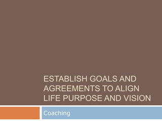 ESTABLISH GOALS AND
AGREEMENTS TO ALIGN
LIFE PURPOSE AND VISION
Coaching

 