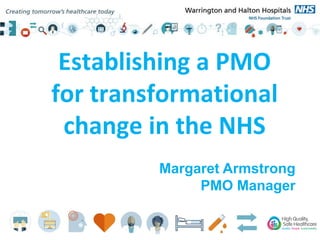 Establishing a PMO
for transformational
change in the NHS
Margaret Armstrong
PMO Manager
 