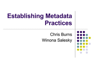 Establishing Metadata Practices Chris Burns Winona Salesky 
