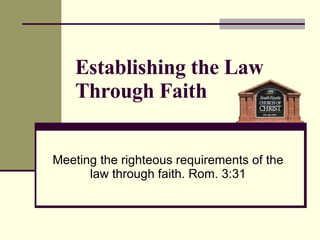 Establishing the Law Through Faith Meeting the righteous requirements of the law through faith. Rom. 3:31 