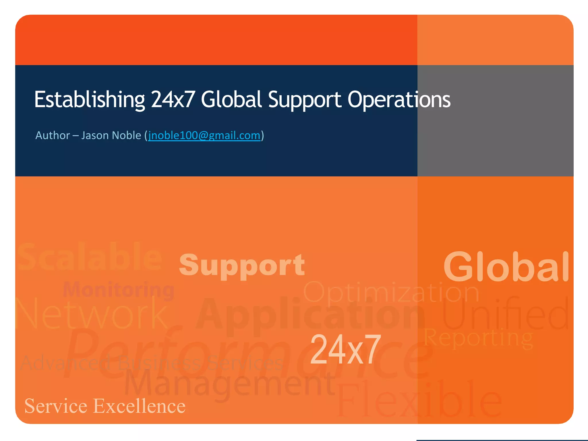 Establishing 24x7 Global Support Operations
Author – Jason Noble (jnoble100@gmail.com)
Support Global
24x7
Service Excellence