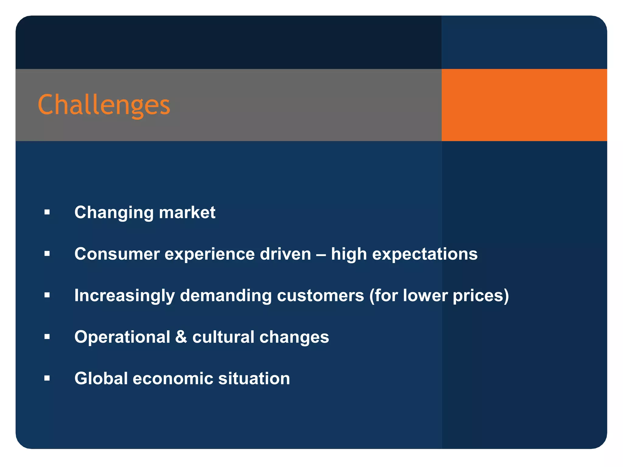 Challenges
Changing market
Consumer experience driven – high expectations
Increasingly demanding customers (for lower prices)
Operational & cultural changes
Global economic situation