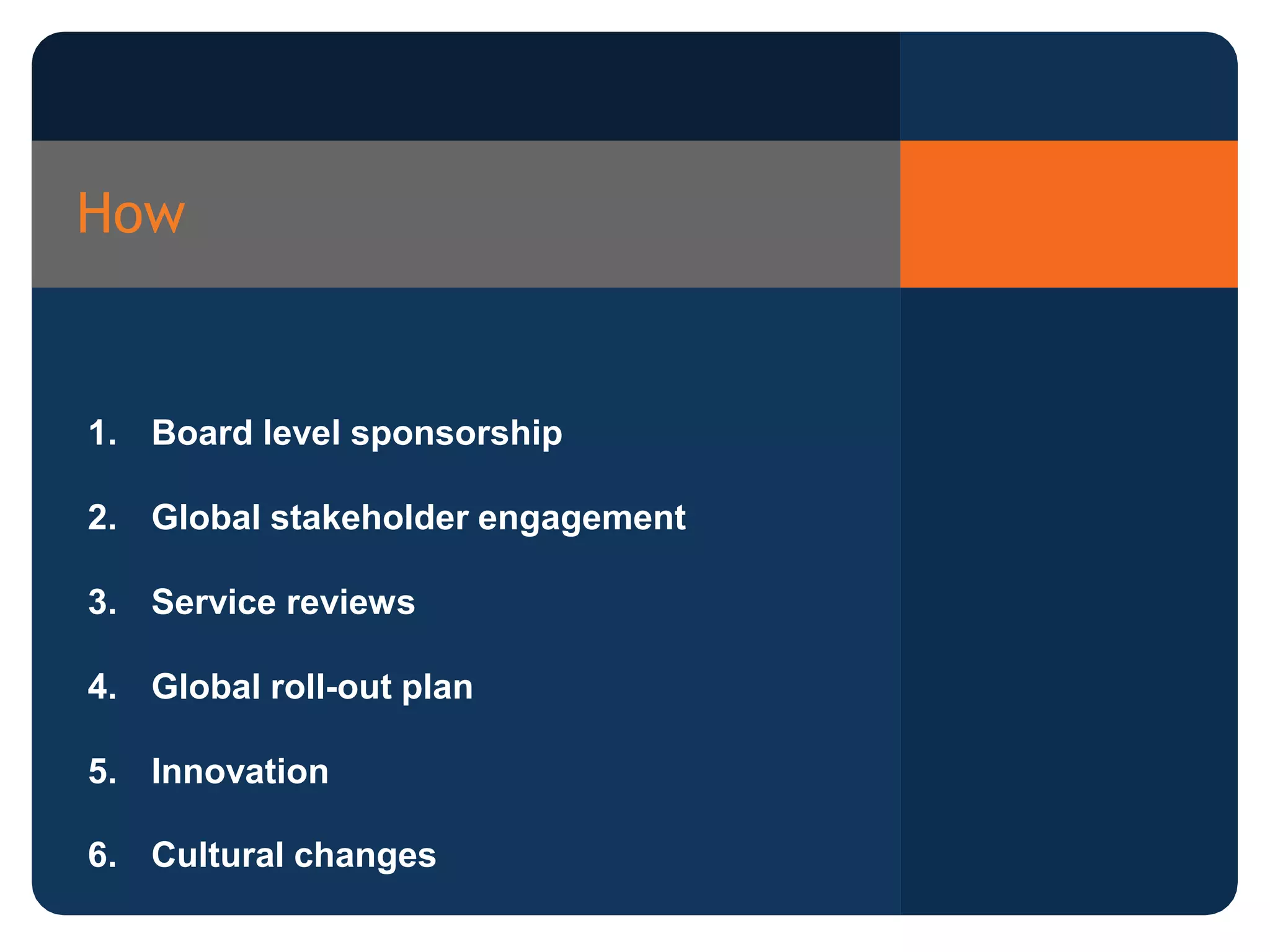 How
1. Board level sponsorship
2. Global stakeholder engagement
3. Service reviews
4. Global roll-out plan
5. Innovation
6. Cultural changes