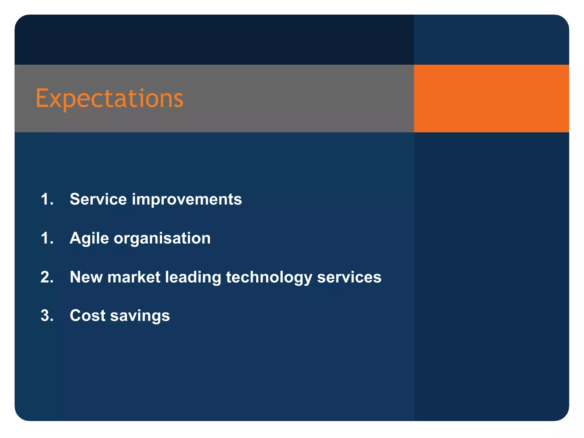 Expectations
1. Service improvements
1. Agile organisation
2. New market leading technology services
3. Cost savings