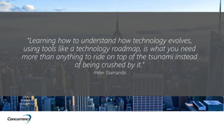 “Learning how to understand how technology evolves,
using tools like a technology roadmap, is what you need
more than anyt...